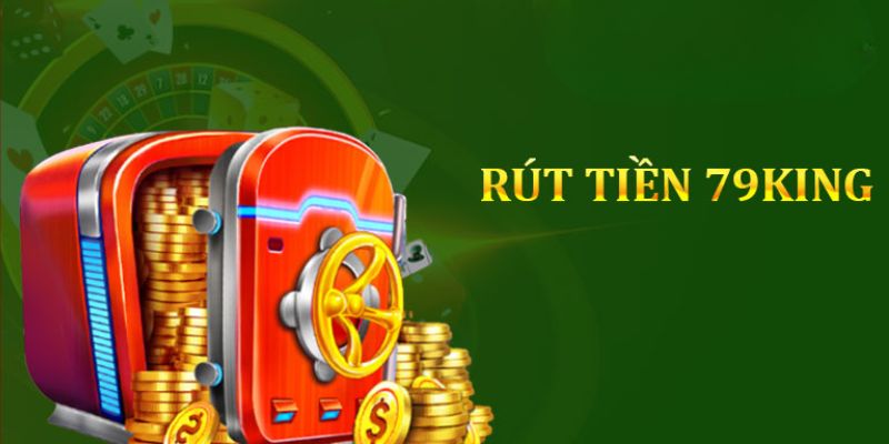 Những điều kiện để rút tiền tại 79King một cách thuận lợi