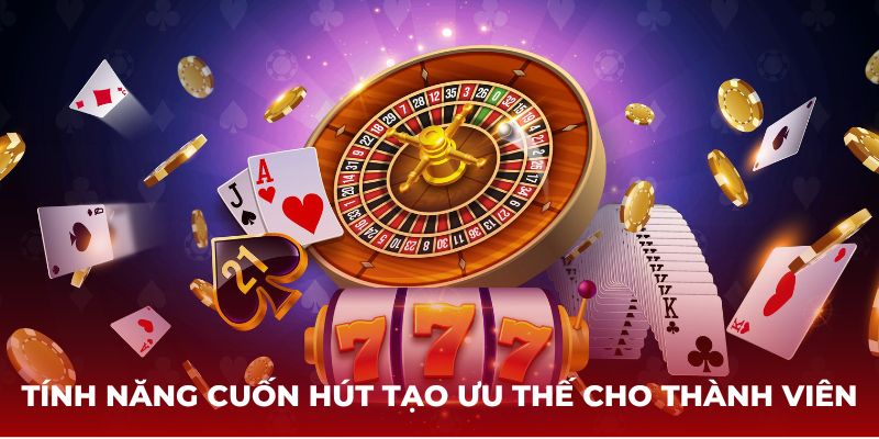 Tính năng cuốn hút tạo ưu thế cho thành viên