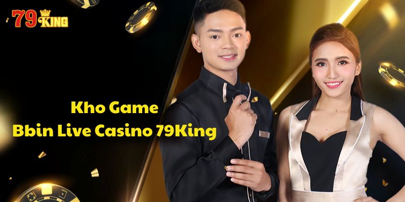 Kho game đỉnh cao tại Bbin Live Casino 79King